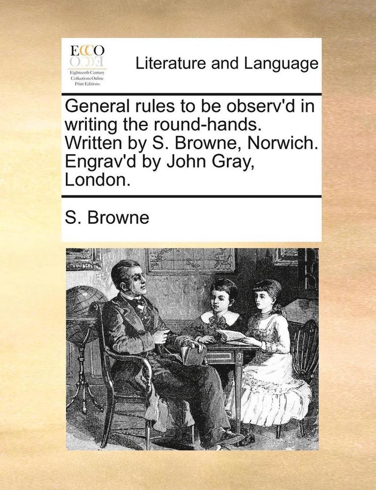 S Browne, S. Browne - General rules to be observ'd in writing the round-hands. Written by S. Browne, Norwich. Engrav'd by John Gray, London., Häftad