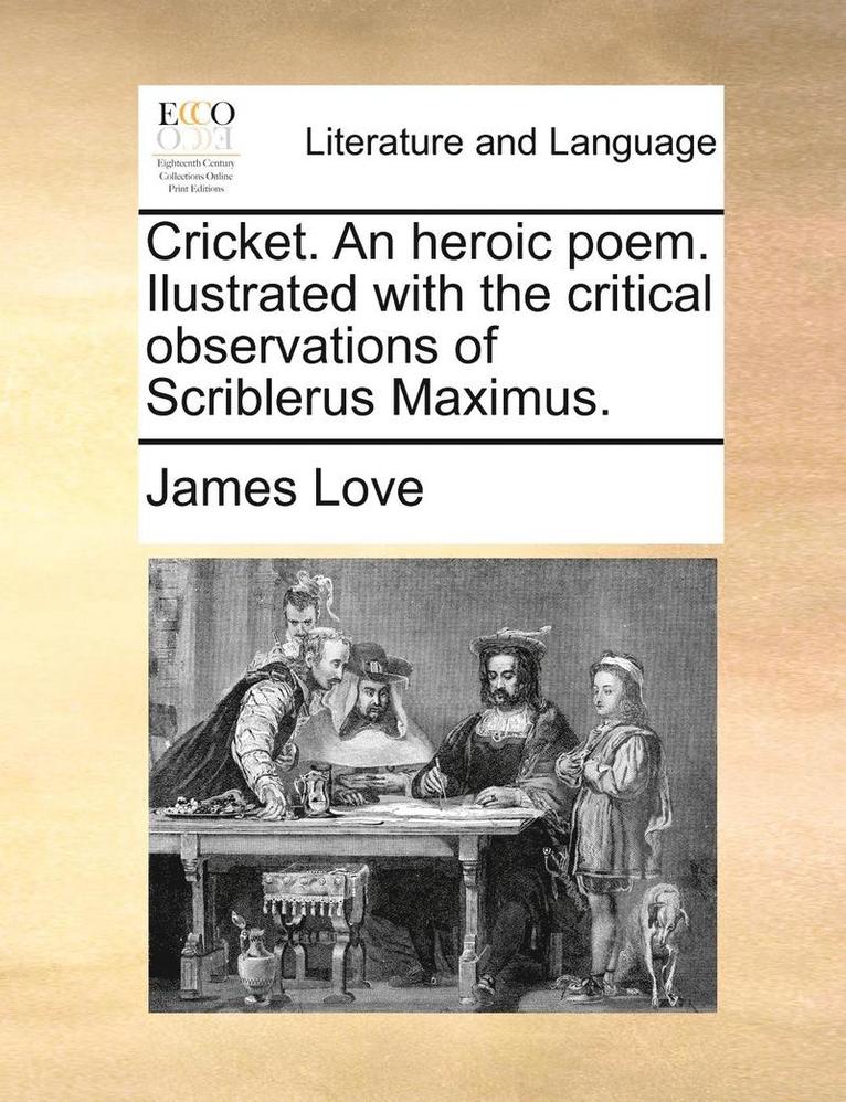 Cricket. an Heroic Poem. Ilustrated with the Critical Observations of Scriblerus Maximus. 1