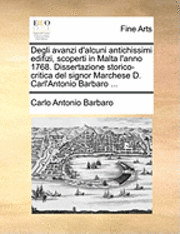bokomslag Degli Avanzi D'Alcuni Antichissimi Edifizi, Scoperti in Malta L'Anno 1768. Dissertazione Storico-Critica del Signor Marchese D. Carl'antonio Barbaro .