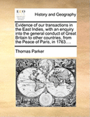 bokomslag Evidence of Our Transactions in the East Indies, with an Enquiry Into the General Conduct of Great Britain to Other Countries, from the Peace of Paris, in 1763....