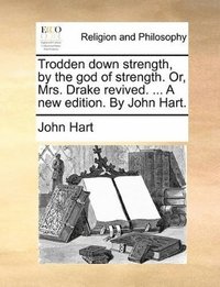 bokomslag Trodden down strength, by the god of strength. Or, Mrs. Drake revived. ... A new edition. By John Hart.