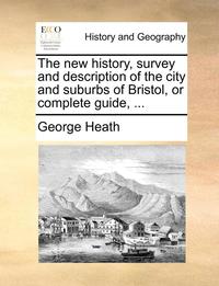 bokomslag new history, survey and description of the city and suburbs of Bristol, or complete guide, ...