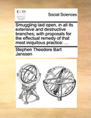 bokomslag Smuggling Laid Open, in All Its Extensive and Destructive Branches; With Proposals for the Effectual Remedy of That Most Iniquitous Practice: ...