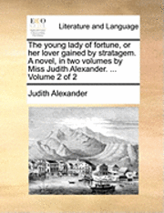 bokomslag The Young Lady of Fortune, or Her Lover Gained by Stratagem. a Novel, in Two Volumes by Miss Judith Alexander. ... Volume 2 of 2