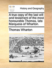 bokomslag A true copy of the last will and testament of the most honourable Thomas, late Marquess of Wharton.