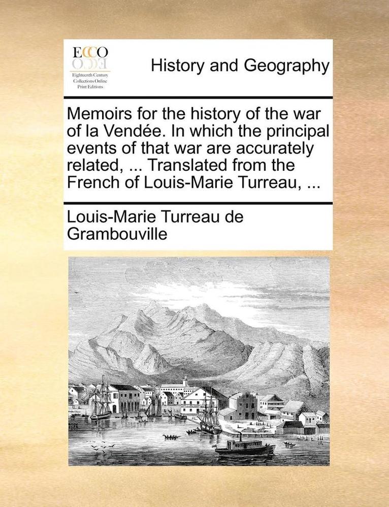 Memoirs for the History of the War of La Vendee. in Which the Principal Events of That War Are Accurately Related, ... Translated from the French of Louis-Marie Turreau, ... 1