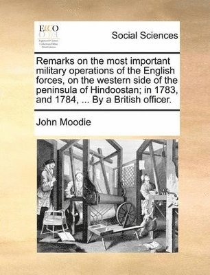 John Moodie - Remarks on the most important military operations of the English forces, on the western side of the peninsula of Hindoostan; in 1783, and 1784, ... By a British officer., Häftad