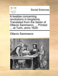 bokomslag A Treatise Concerning Revolutions in Kingdoms. Translated from the Italian of Ottavio Sammarco, ... Printed ... at Turin, Anno 1629.