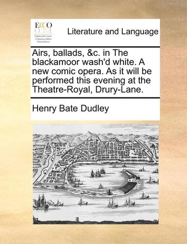 bokomslag Airs, Ballads, &C. in the Blackamoor Wash'd White. a New Comic Opera. as It Will Be Performed This Evening at the Theatre-Royal, Drury-Lane.