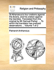 bokomslag St Athanasius's four orations against the Arians, and his oration against the Gentiles. Translated from the original by Mr Samuel Parker. ... To which the translator has prefixed observations ...