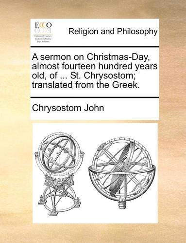 bokomslag A sermon on Christmas-Day, almost fourteen hundred years old, of ... St. Chrysostom; translated from the Greek.