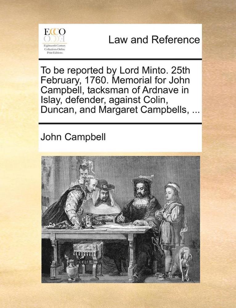 To Be Reported by Lord Minto. 25th February, 1760. Memorial for John Campbell, Tacksman of Ardnave in Islay, Defender, Against Colin, Duncan, and Margaret Campbells, ... 1