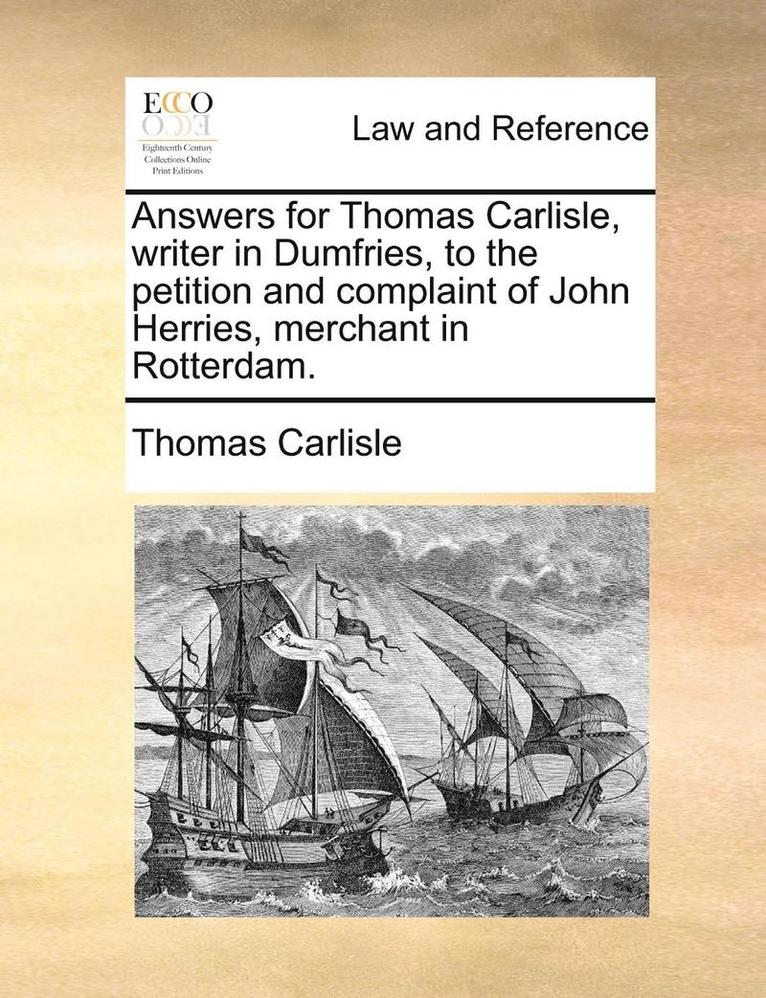 Answers for Thomas Carlisle, Writer in Dumfries, to the Petition and Complaint of John Herries, Merchant in Rotterdam. 1