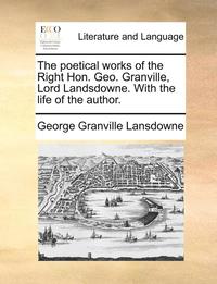bokomslag The Poetical Works of the Right Hon. Geo. Granville, Lord Landsdowne. with the Life of the Author.