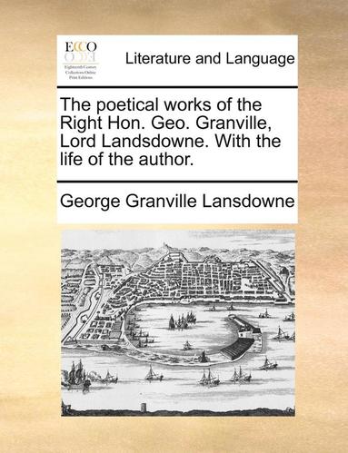 bokomslag The poetical works of the Right Hon. Geo. Granville, Lord Landsdowne. With the life of the author.