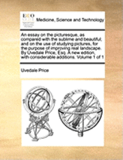 bokomslag An Essay on the Picturesque, as Compared with the Sublime and Beautiful; And on the Use of Studying Pictures, for the Purpose of Improving Real Landscape. by Uvedale Price, Esq. a New Edition, with