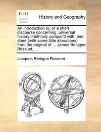 bokomslag An Introduction To, or a Short Discourse Concerning, Universal History. Faithfully Compar'd With, and Done (with Some Little Alterations) from the Original of ... James Benigne Bossuet, ...