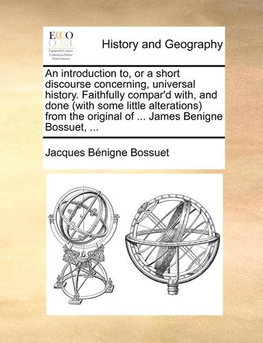 bokomslag An Introduction To, or a Short Discourse Concerning, Universal History. Faithfully Compar'd With, and Done (with Some Little Alterations) from the Original of ... James Benigne Bossuet, ...