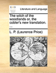 bokomslag The Witch of the Woodlands Or, the Cobler's New Translation. ...