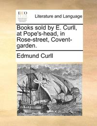 bokomslag Books Sold by E. Curll, at Pope's-Head, in Rose-Street, Covent-Garden.