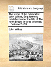 John Wilkes - works of the celebrated John Wilkes, Esq; formerly published under the title of The north Briton, in three volumes; ... Volume 2 of 3, Häftad