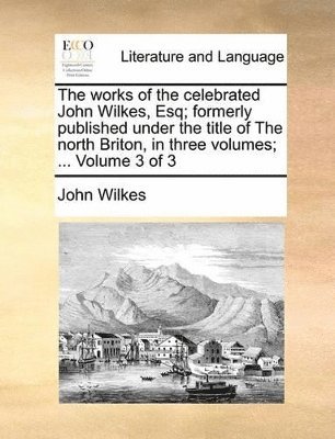 John Wilkes - works of the celebrated John Wilkes, Esq; formerly published under the title of The north Briton, in three volumes; ... Volume 3 of 3, Häftad