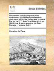 bokomslag Recherches Philosophiques Sur Les Amricains, Ou Memoires Intressants Pour Servir L'Histoire de L'Espece Humaine. Par Mr. de P***. Avec Une Dissertation