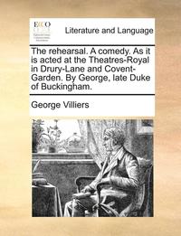 bokomslag The rehearsal. A comedy. As it is acted at the Theatres-Royal in Drury-Lane and Covent-Garden. By George, late Duke of Buckingham.