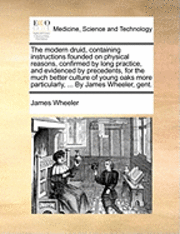 bokomslag The modern druid, containing instructions founded on physical reasons, confirmed by long practice, and evidenced by precedents, for the much better culture of young oaks more particularly, ... By