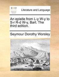 bokomslag An Epistle from L-Y W-Y to S-R R-D W-Y, Bart. the Third Edition.