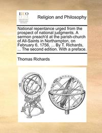 bokomslag National Repentance Urged from the Prospect of National Judgments. a Sermon Preach'd at the Parish-Church of All-Saints in Northampton, on February 6, 1756, ... by T. Richards, ... the Second