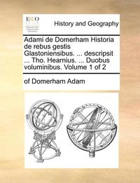 bokomslag Adami de Domerham Historia de Rebus Gestis Glastoniensibus. ... Descripsit ... Tho. Hearnius. ... Duobus Voluminibus. Volume 1 of 2