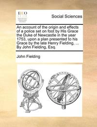 bokomslag An Account of the Origin and Effects of a Police Set on Foot by His Grace the Duke of Newcastle in the Year 1753, Upon a Plan Presented to His Grace by the Late Henry Fielding, ... by John Fielding,