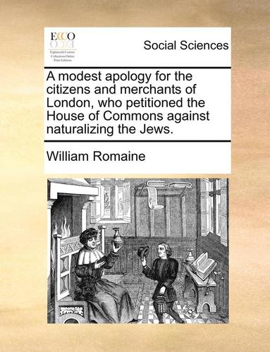 bokomslag A Modest Apology for the Citizens and Merchants of London, Who Petitioned the House of Commons Against Naturalizing the Jews.