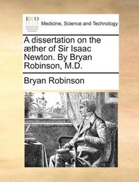 bokomslag A Dissertation on the ]Ther of Sir Isaac Newton. by Bryan Robinson, M.D.