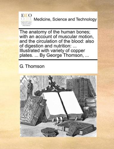 bokomslag The Anatomy of the Human Bones; With an Account of Muscular Motion, and the Circulation of the Blood