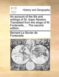 bokomslag An Account of the Life and Writings of Sr. Isaac Newton. Translated from the Eloge of M. Fontenelle, ... the Second Edition.