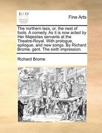 bokomslag The Northern Lass, Or, the Nest of Fools. a Comedy. as It Is Now Acted by Her Majesties Servants at the Theatre-Royal. with Prologue, Epilogue, and Ne