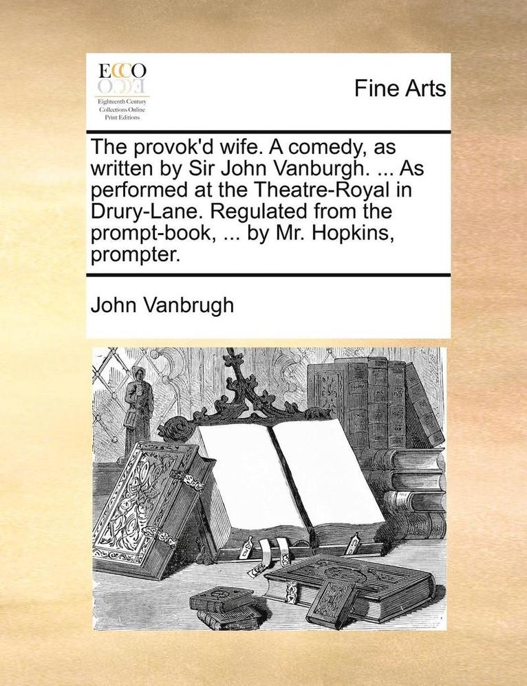 John Vanbrugh - The Provok'd Wife. a Comedy, as Written by Sir John Vanburgh. ... as Performed at the Theatre-Royal in Drury-Lane. Regulated from the Prompt-Book, ..., Häftad