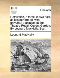 bokomslag Retaliation, a Farce, in Two Acts, as It Is Performed, with Universal Applause, at the Theatre Royal, Covent Garden. by Leonard Macnally, Esq.
