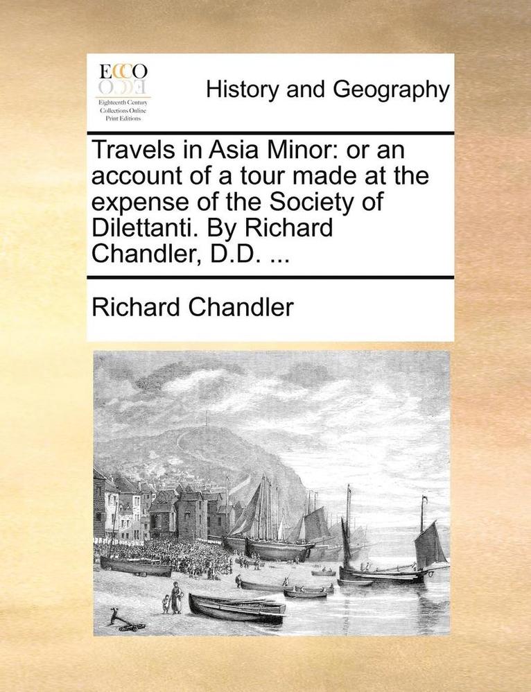Richard Chandler - Travels in Asia Minor: Or an Account of a Tour Made at the Expense of the Society of Dilettanti. by Richard Chandler, D.D. ..., Häftad