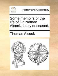 bokomslag Some Memoirs of the Life of Dr. Nathan Alcock, Lately Deceased.