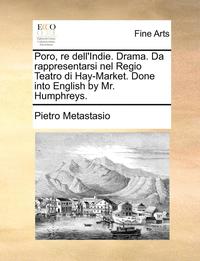bokomslag Poro, Re Dell'indie. Drama. Da Rappresentarsi Nel Regio Teatro Di Hay-Market. Done Into English by Mr. Humphreys.