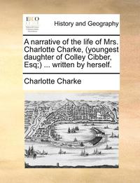 bokomslag A Narrative of the Life of Mrs. Charlotte Charke, (Youngest Daughter of Colley Cibber, Esq;) ... Written by Herself.