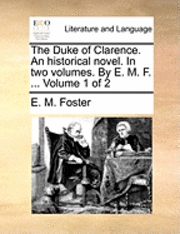 bokomslag The Duke of Clarence. an Historical Novel. in Two Volumes. by E. M. F. ... Volume 1 of 2