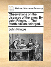 bokomslag Observations on the diseases of the army. By John Pringle, ... The fourth edition enlarged.