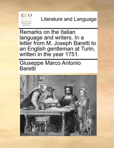 bokomslag Remarks on the Italian Language and Writers. in a Letter from M. Joseph Baretti to an English Gentleman at Turin, Written in the Year 1751.