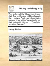 bokomslag The History of the Moravians, from Their First Settlement at Herrnhaag in the County of Budingen, Down to the Present Time; With a View Chiefly to Their Political Intrigues. ... Translated from the