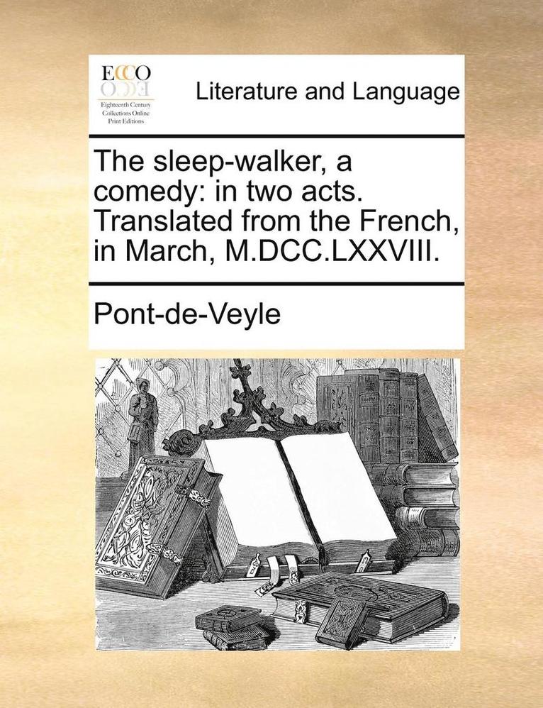 The Sleep-Walker, A Comedy: In Two Acts. Translated From The French, In March, M.Dcc.Lxxviii. 1