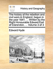 bokomslag The History of the Rebellion and Civil Wars in England, Begun in the Year 1641. ... Written by the Right Honourable Edward Earl of Clarendon, ... Volume 3 of 3